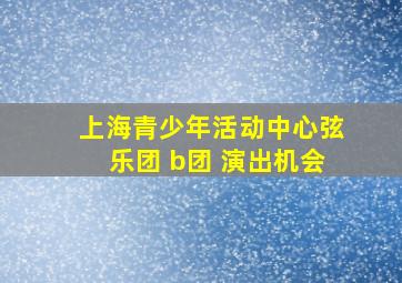 上海青少年活动中心弦乐团 b团 演出机会